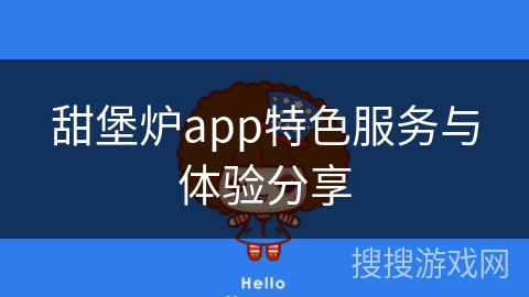 甜堡炉app特色服务与体验分享