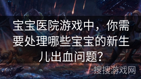 宝宝医院游戏中，你需要处理哪些宝宝的新生儿出血问题？