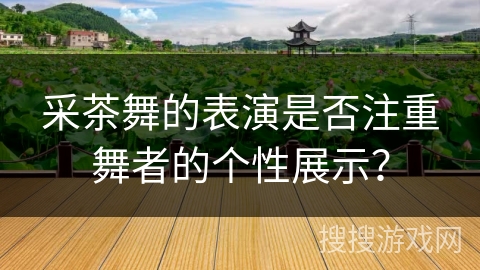 采茶舞的表演是否注重舞者的个性展示？