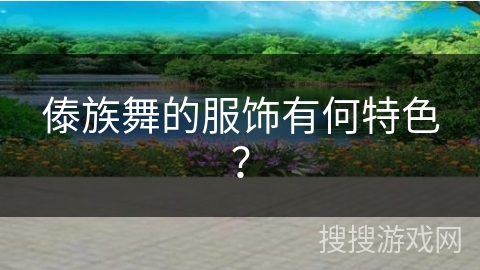 傣族舞的服饰有何特色？