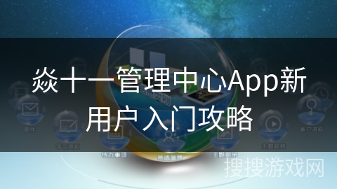 焱十一管理中心App新用户入门攻略