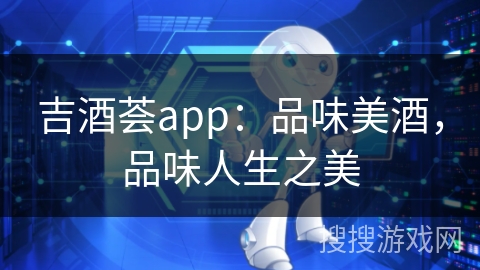 吉酒荟app：品味美酒，品味人生之美