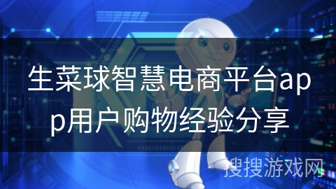 生菜球智慧电商平台app用户购物经验分享