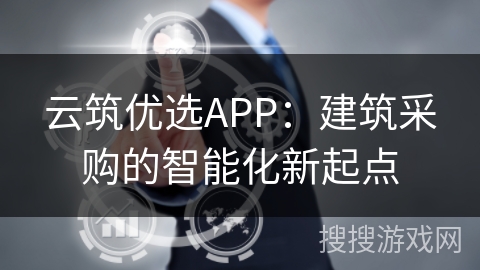 云筑优选APP：建筑采购的智能化新起点