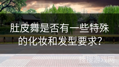 肚皮舞是否有一些特殊的化妆和发型要求？