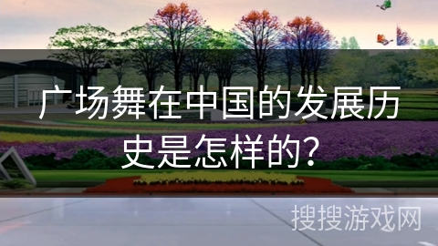 广场舞在中国的发展历史是怎样的？