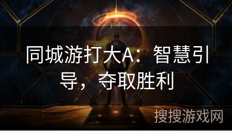 同城游打大A：智慧引导，夺取胜利