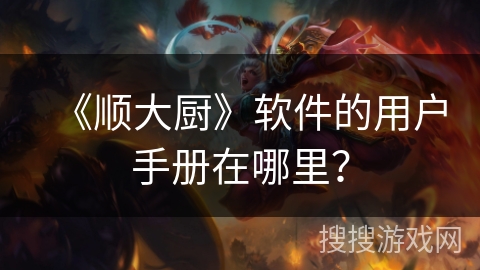 《顺大厨》软件的用户手册在哪里？