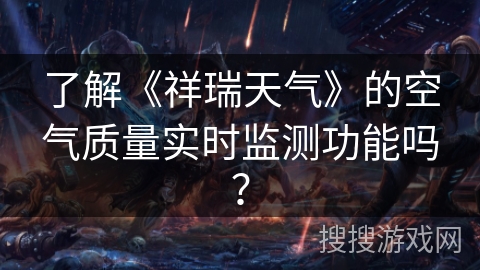 了解《祥瑞天气》的空气质量实时监测功能吗？