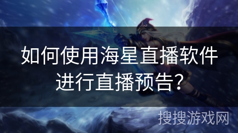 如何使用海星直播软件进行直播预告？