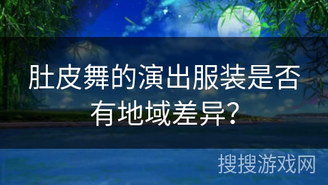 肚皮舞的演出服装是否有地域差异？