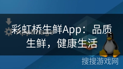 彩虹桥生鲜App：品质生鲜，健康生活