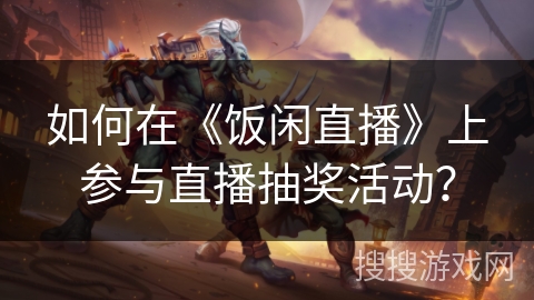 如何在《饭闲直播》上参与直播抽奖活动？