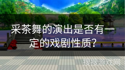 采茶舞的演出是否有一定的戏剧性质？