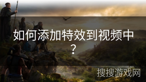 如何添加特效到视频中？