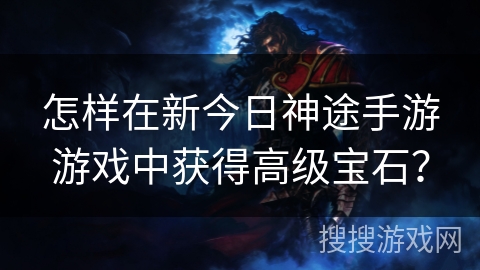 怎样在新今日神途手游游戏中获得高级宝石？