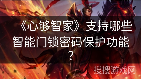 《心够智家》支持哪些智能门锁密码保护功能？