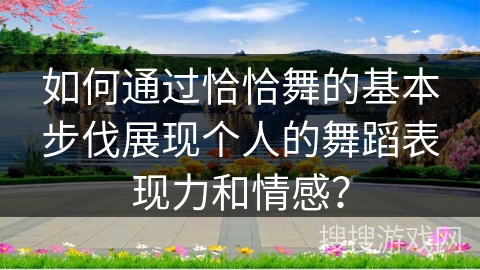 如何通过恰恰舞的基本步伐展现个人的舞蹈表现力和情感？