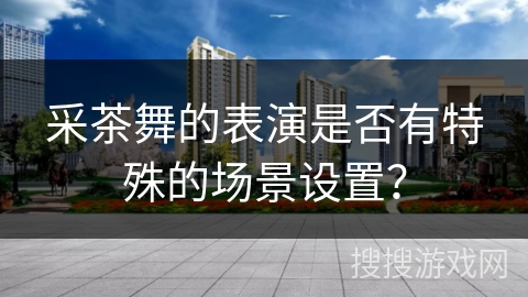 采茶舞的表演是否有特殊的场景设置？