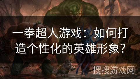 一拳超人游戏：如何打造个性化的英雄形象？