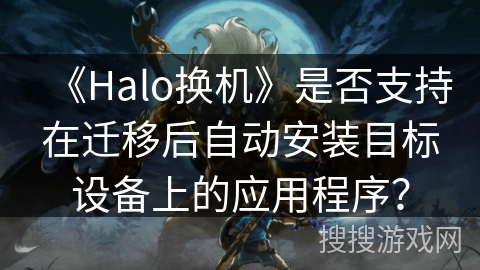 《Halo换机》是否支持在迁移后自动安装目标设备上的应用程序？
