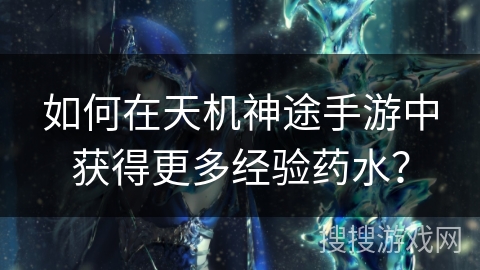 如何在天机神途手游中获得更多经验药水？