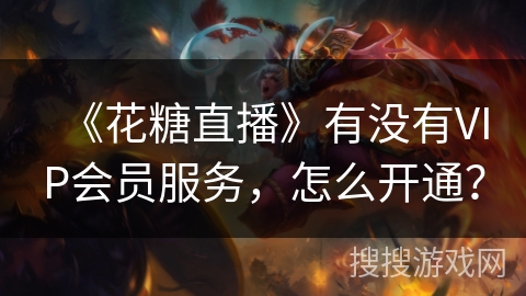 《花糖直播》有没有VIP会员服务，怎么开通？