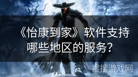 《怡康到家》软件支持哪些地区的服务？