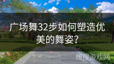广场舞32步如何塑造优美的舞姿？