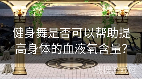 健身舞是否可以帮助提高身体的血液氧含量？