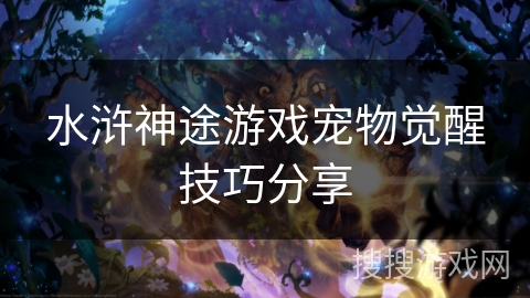 水浒神途游戏宠物觉醒技巧分享