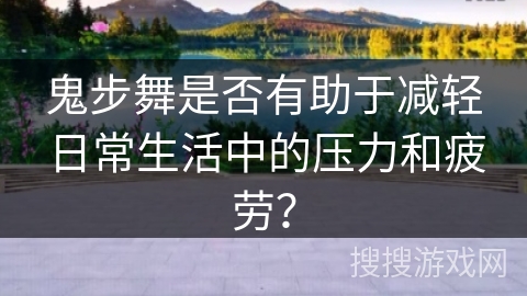 鬼步舞是否有助于减轻日常生活中的压力和疲劳？