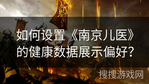 如何设置《南京儿医》的健康数据展示偏好？
