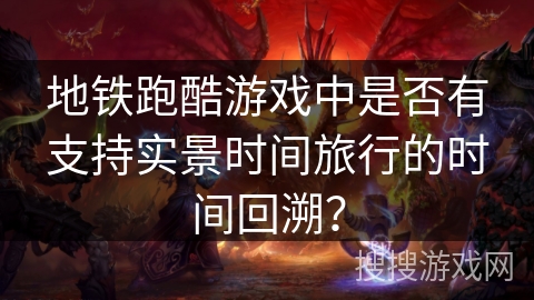 地铁跑酷游戏中是否有支持实景时间旅行的时间回溯？