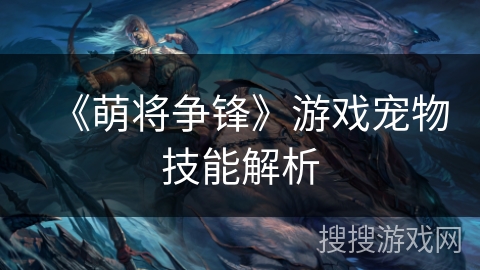 《萌将争锋》游戏宠物技能解析