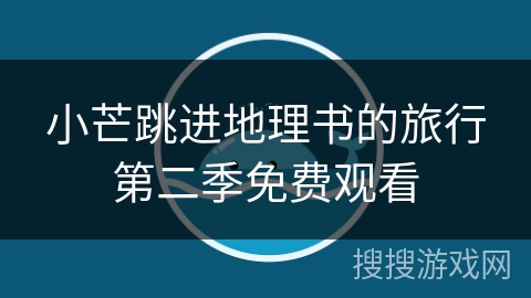 小芒跳进地理书的旅行第二季免费观看