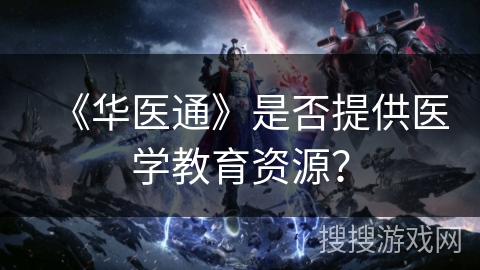 《华医通》是否提供医学教育资源？