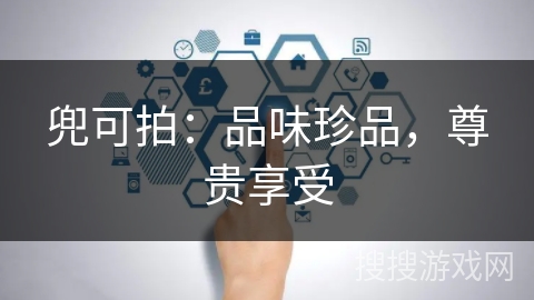 兜可拍：品味珍品，尊贵享受