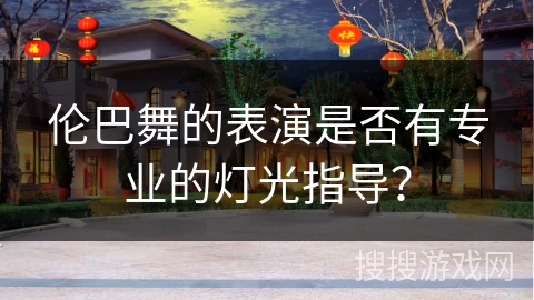 伦巴舞的表演是否有专业的灯光指导？