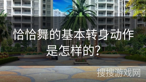 恰恰舞的基本转身动作是怎样的？