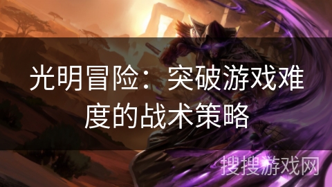 光明冒险：突破游戏难度的战术策略