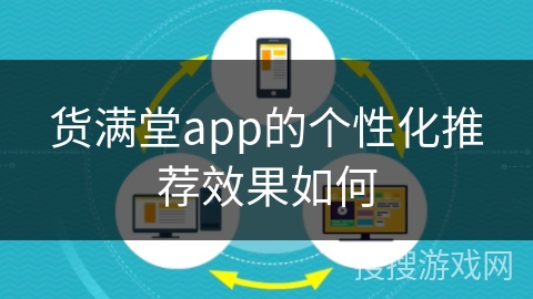 货满堂app的个性化推荐效果如何