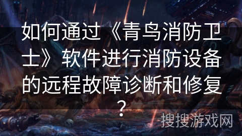 如何通过《青鸟消防卫士》软件进行消防设备的远程故障诊断和修复？