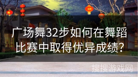 广场舞32步如何在舞蹈比赛中取得优异成绩？