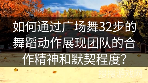 如何通过广场舞32步的舞蹈动作展现团队的合作精神和默契程度？