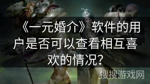 《一元婚介》软件的用户是否可以查看相互喜欢的情况？