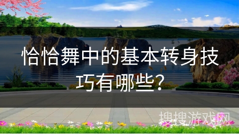 恰恰舞中的基本转身技巧有哪些？