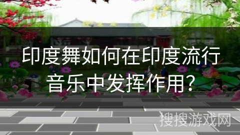 印度舞如何在印度流行音乐中发挥作用？