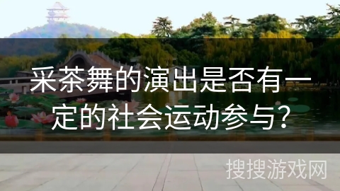 采茶舞的演出是否有一定的社会运动参与？