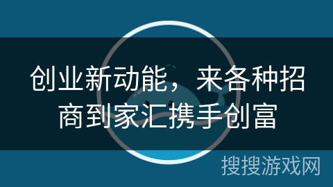 创业新动能，来各种招商到家汇携手创富